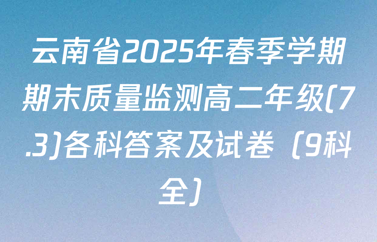 云南省2025年春季学期期末质量监测高二年级(7.3)各科答案及试卷（9科全）