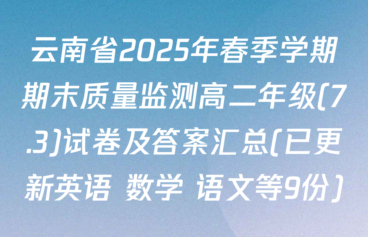 云南省2025年春季学期期末质量监测高二年级(7.3)试卷及答案汇总(已更新英语 数学 语文等9份)
