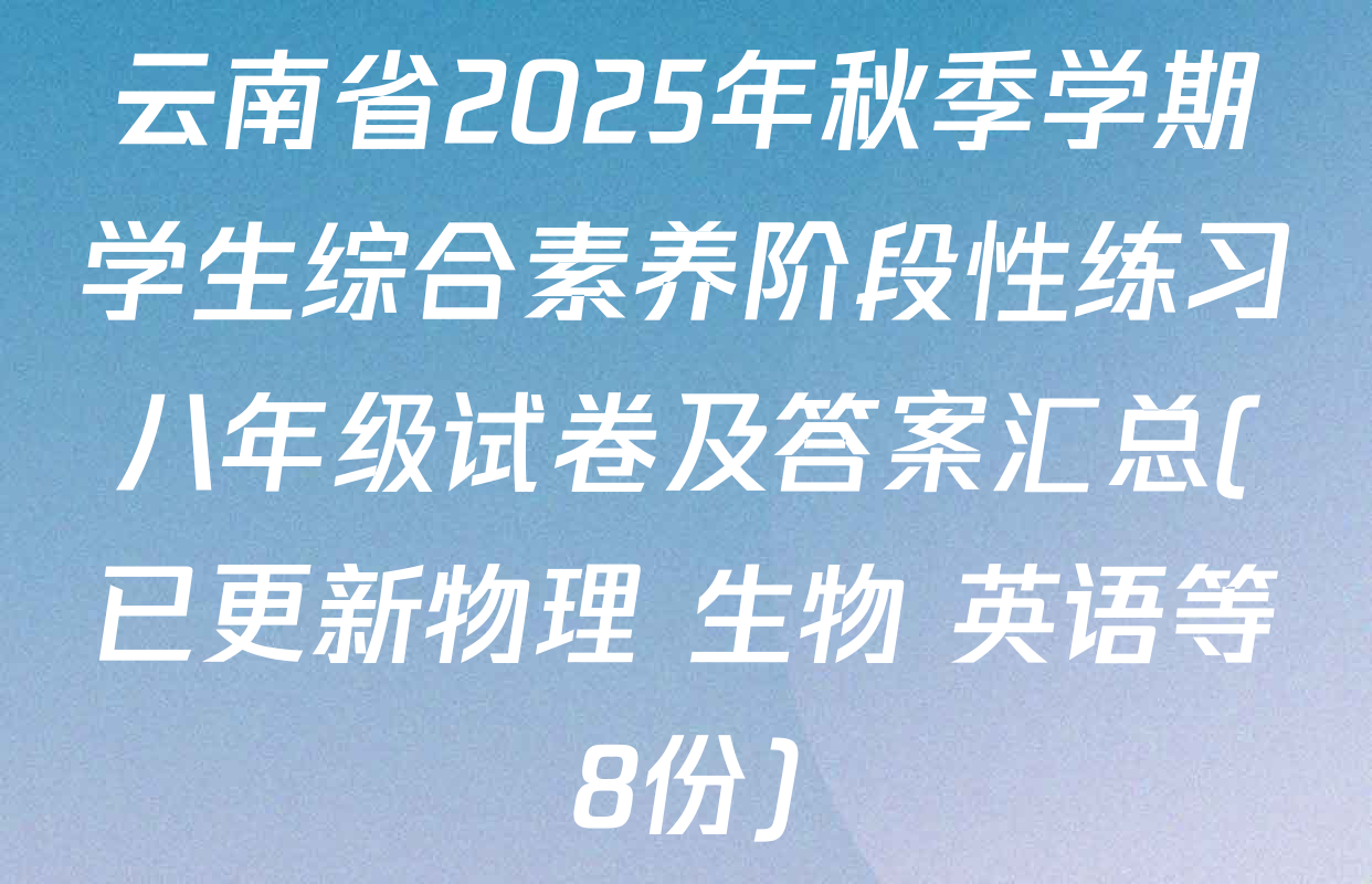 云南省2025年秋季学期学生综合素养阶段性练习八年级试卷及答案汇总(已更新物理 生物 英语等8份)