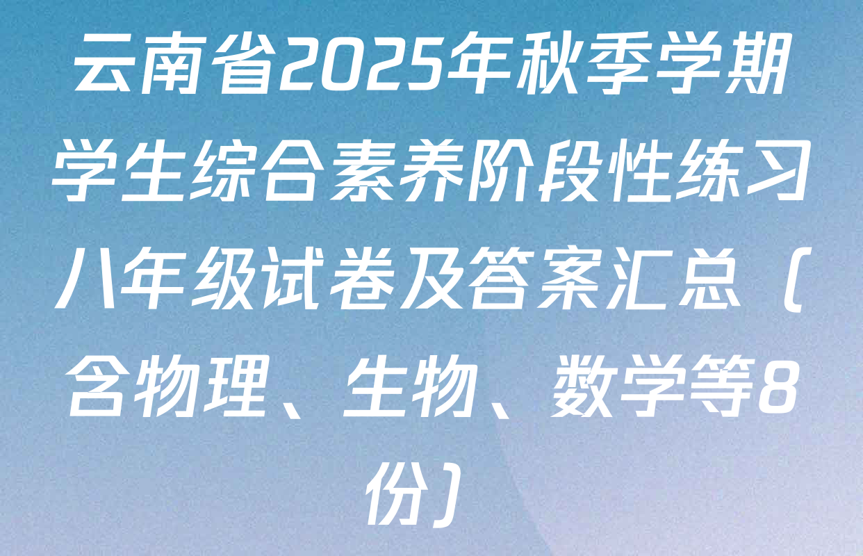 云南省2025年秋季学期学生综合素养阶段性练习八年级试卷及答案汇总（含物理、生物、数学等8份）