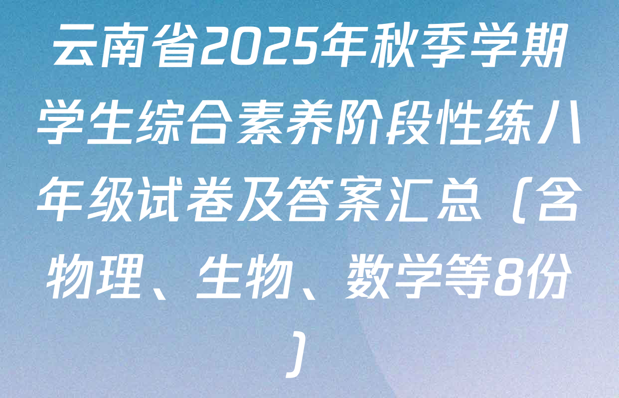 云南省2025年秋季学期学生综合素养阶段性练八年级试卷及答案汇总（含物理、生物、数学等8份）