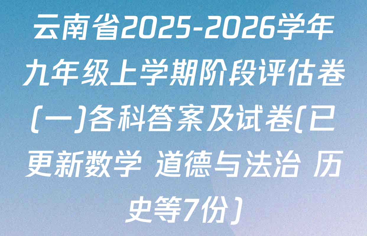 云南省2025-2026学年九年级上学期阶段评估卷(一)各科答案及试卷(已更新数学 道德与法治 历史等7份)