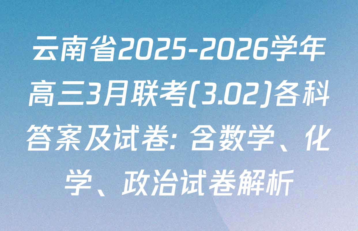云南省2025-2026学年高三3月联考(3.02)各科答案及试卷: 含数学、化学、政治试卷解析