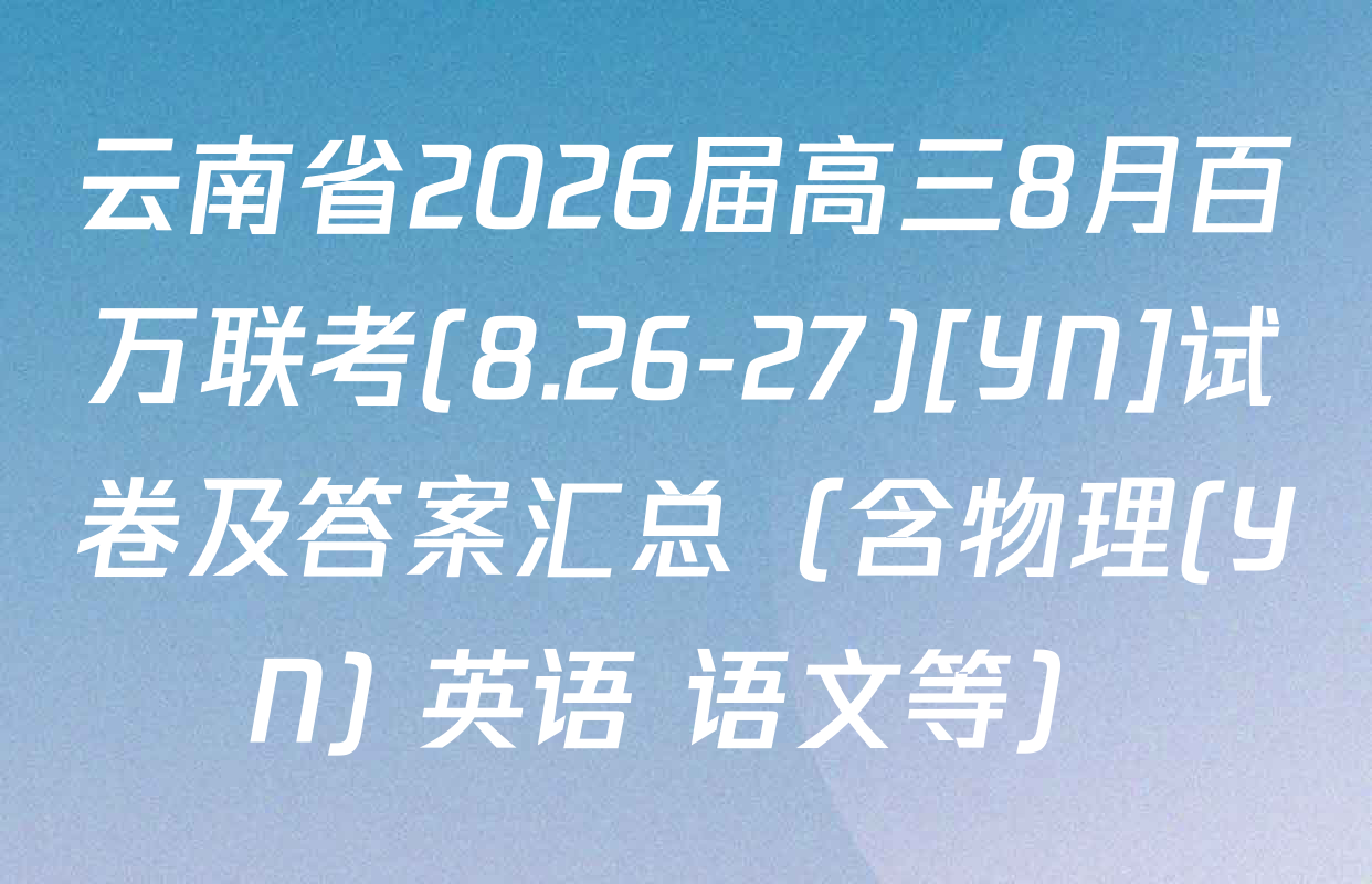 云南省2026届高三8月百万联考(8.26-27)[YN]试卷及答案汇总（含物理(YN) 英语 语文等）