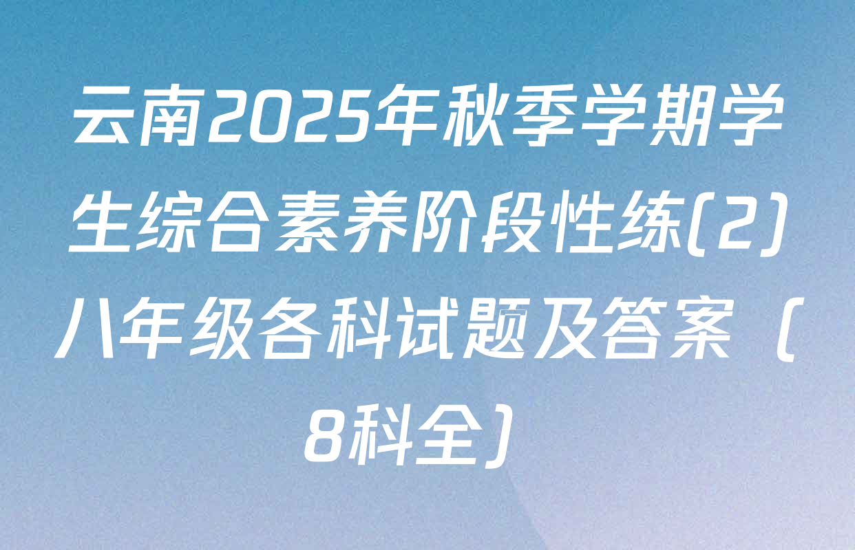 云南2025年秋季学期学生综合素养阶段性练(2)八年级各科试题及答案（8科全）