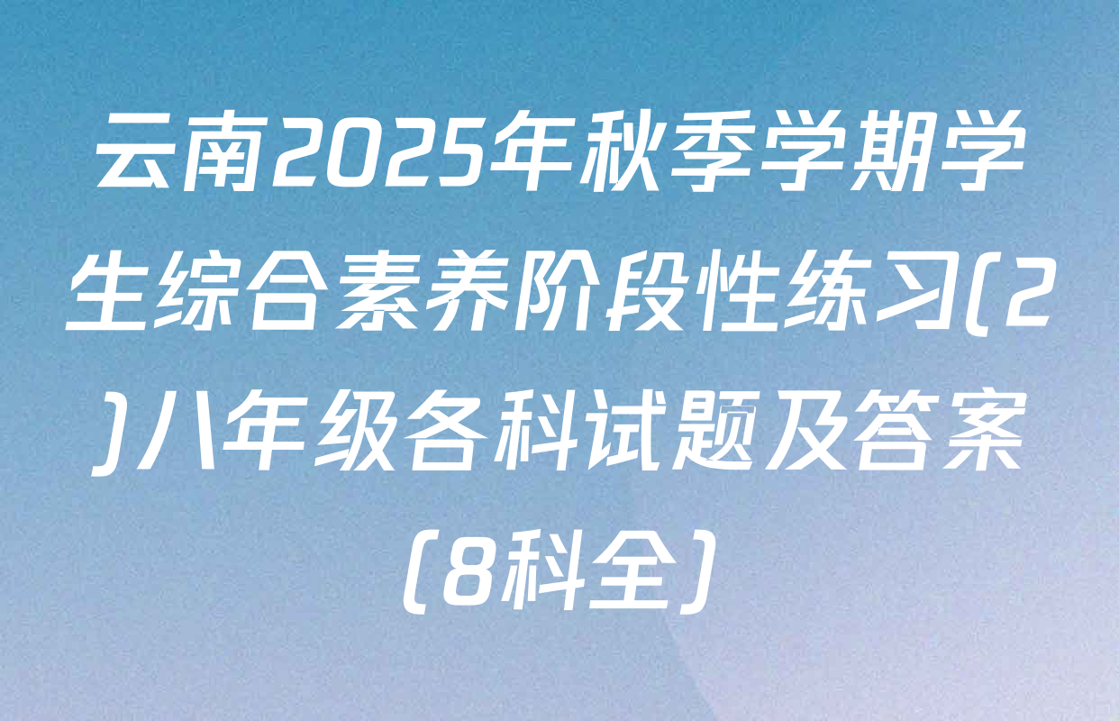 云南2025年秋季学期学生综合素养阶段性练习(2)八年级各科试题及答案（8科全）