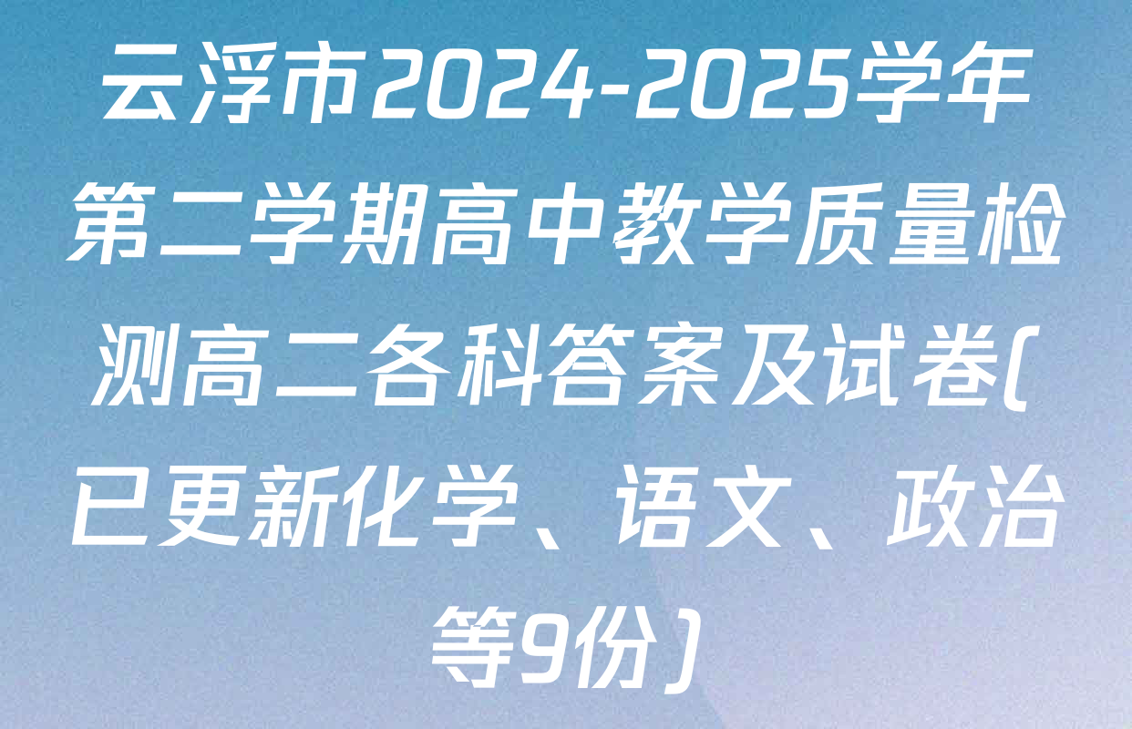 云浮市2024-2025学年第二学期高中教学质量检测高二各科答案及试卷(已更新化学、语文、政治等9份)