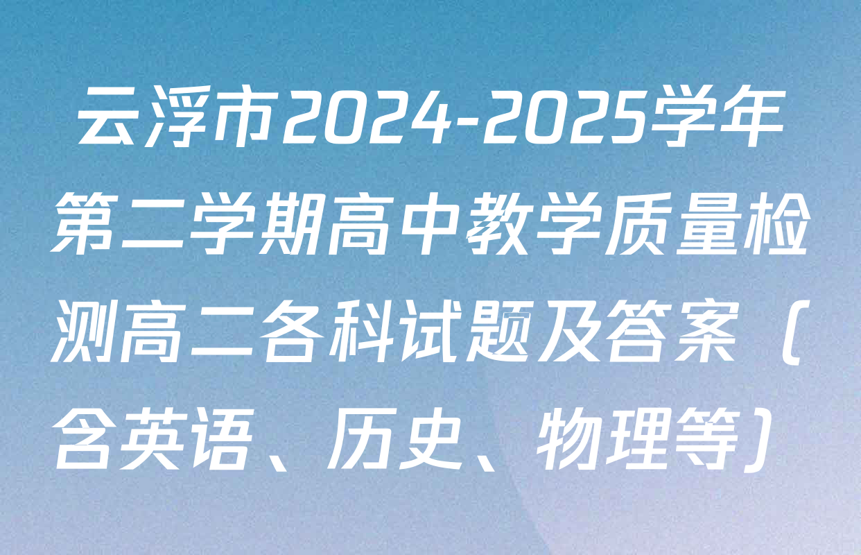 云浮市2024-2025学年第二学期高中教学质量检测高二各科试题及答案（含英语、历史、物理等）