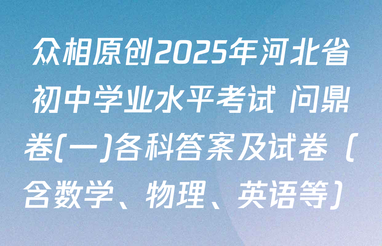 众相原创2025年河北省初中学业水平考试 问鼎卷(一)各科答案及试卷（含数学、物理、英语等）