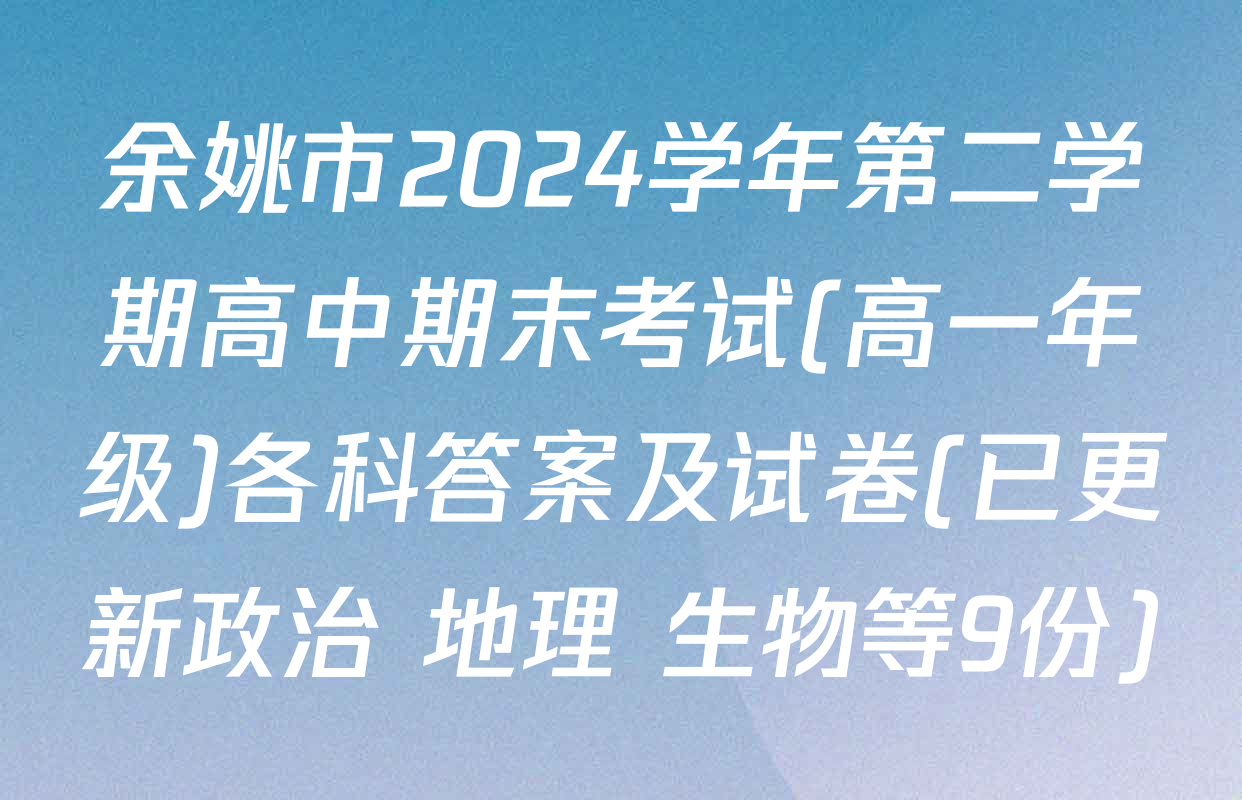 余姚市2024学年第二学期高中期末考试(高一年级)各科答案及试卷(已更新政治 地理 生物等9份)