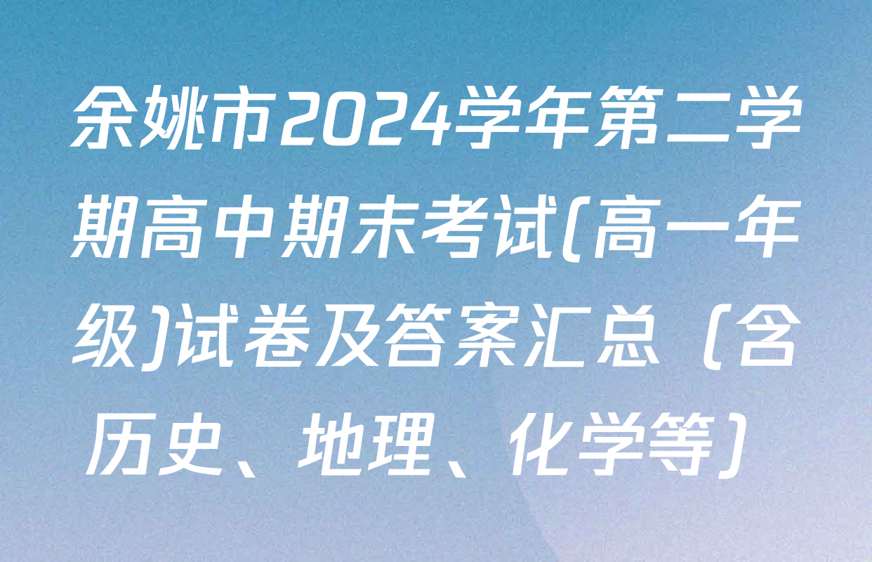余姚市2024学年第二学期高中期末考试(高一年级)试卷及答案汇总（含历史、地理、化学等）