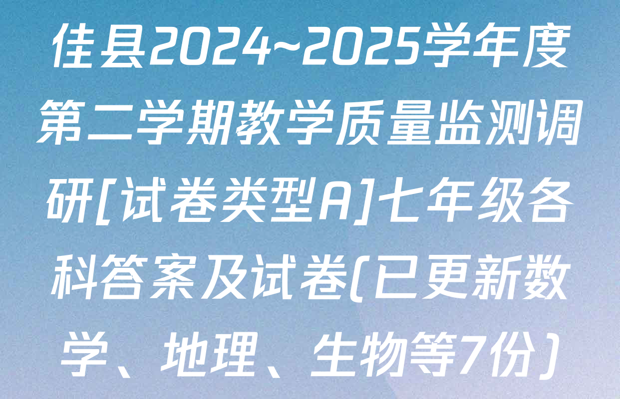 佳县2024~2025学年度第二学期教学质量监测调研[试卷类型A]七年级各科答案及试卷(已更新数学、地理、生物等7份)