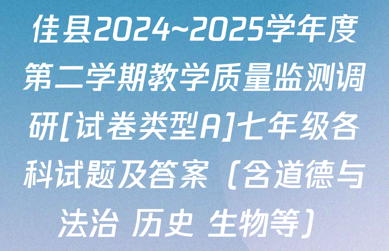 佳县2024~2025学年度第二学期教学质量监测调研[试卷类型A]七年级各科试题及答案（含道德与法治 历史 生物等）
