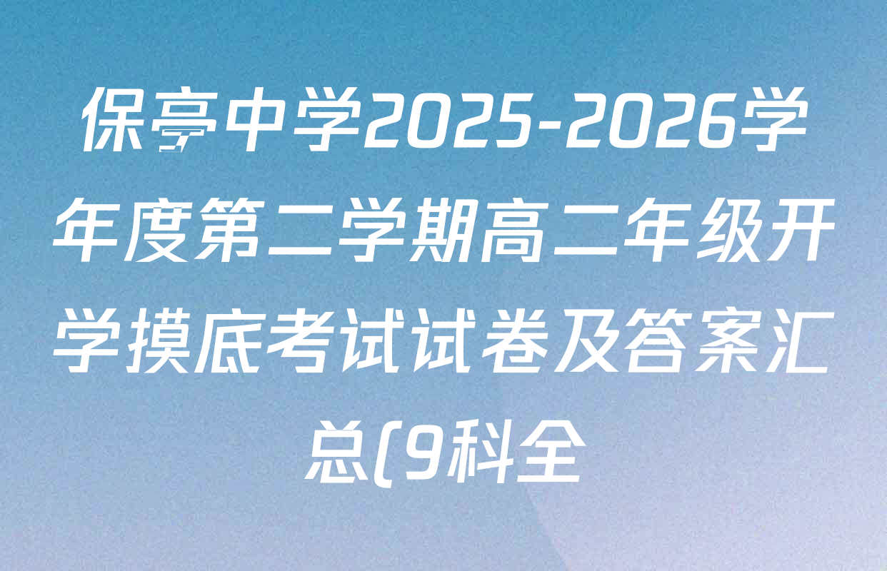 保亭中学2025-2026学年度第二学期高二年级开学摸底考试试卷及答案汇总(9科全) 保亭中学2025-2026学年度第二学期高二年级开学摸底考试试卷及答案汇总(9科全)