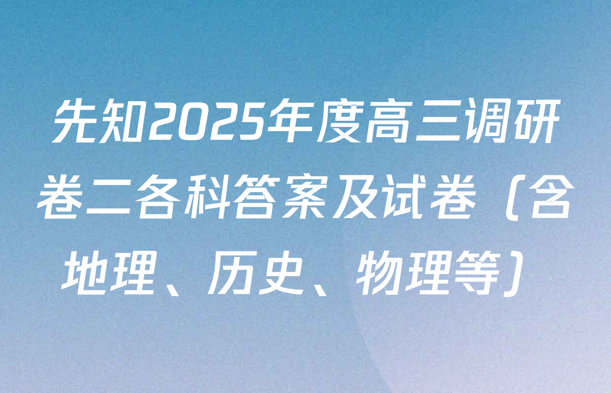 先知2025年度高三调研卷二各科答案及试卷（含地理、历史、物理等）