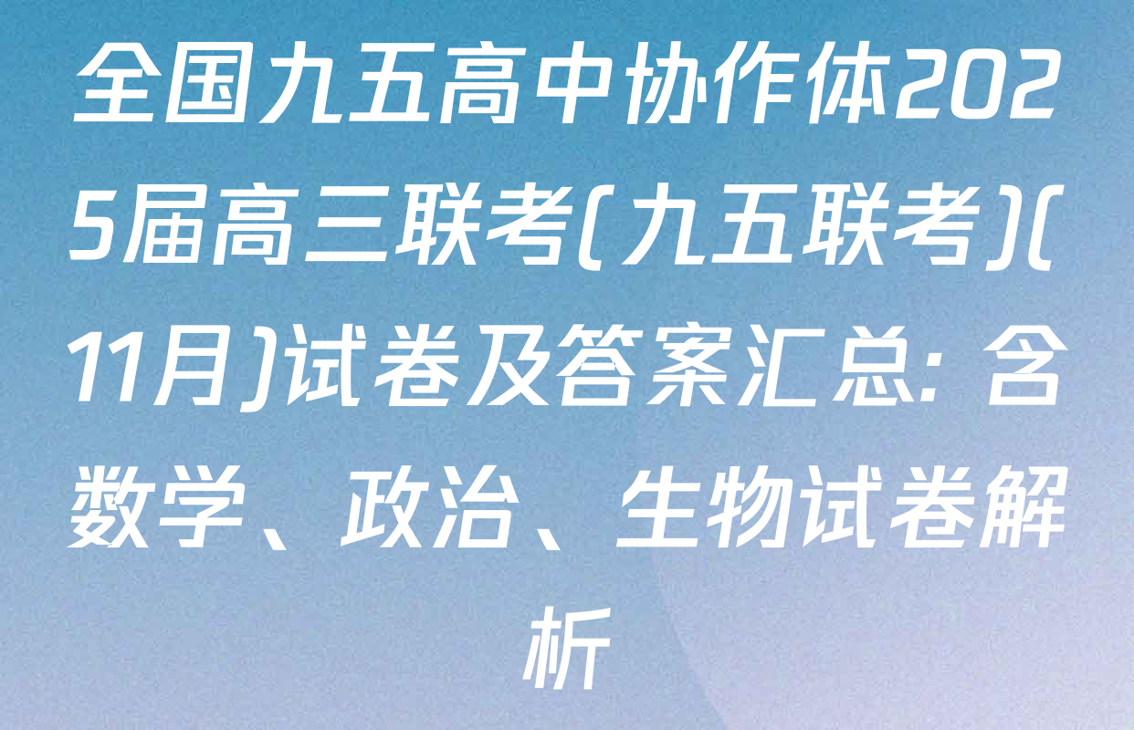 全国九五高中协作体2025届高三联考(九五联考)(11月)试卷及答案汇总: 含数学、政治、生物试卷解析