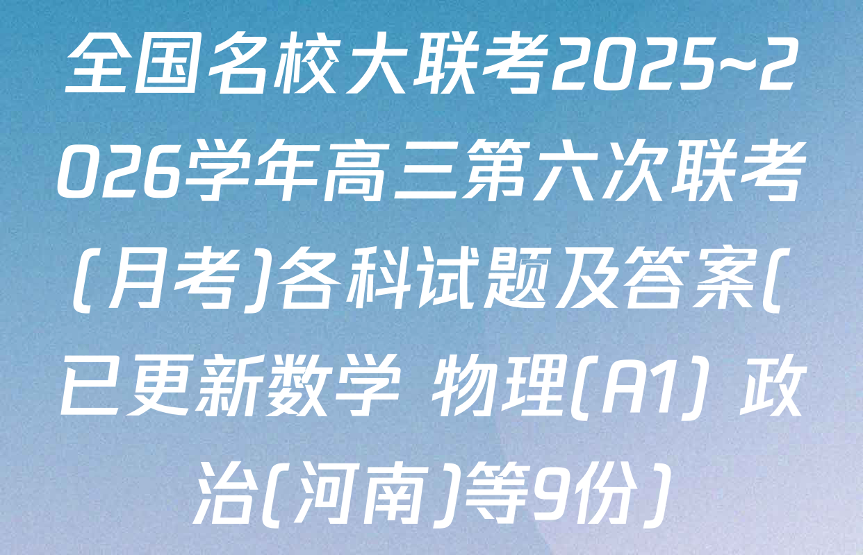 全国名校大联考2025~2026学年高三第六次联考(月考)各科试题及答案(已更新数学 物理(A1) 政治(河南)等9份)