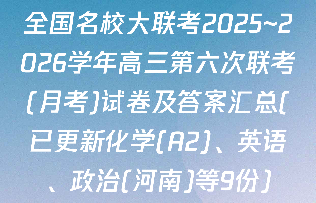 全国名校大联考2025~2026学年高三第六次联考(月考)试卷及答案汇总(已更新化学(A2)、英语、政治(河南)等9份)