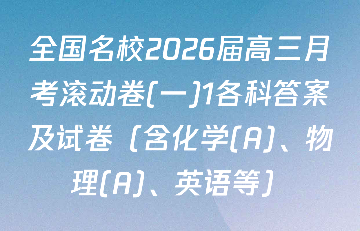 全国名校2026届高三月考滚动卷(一)1各科答案及试卷（含化学(A)、物理(A)、英语等）