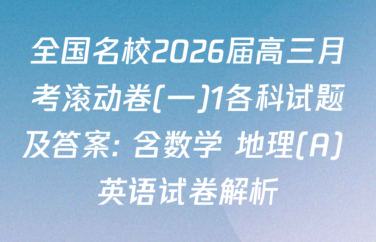 全国名校2026届高三月考滚动卷(一)1各科试题及答案: 含数学 地理(A) 英语试卷解析