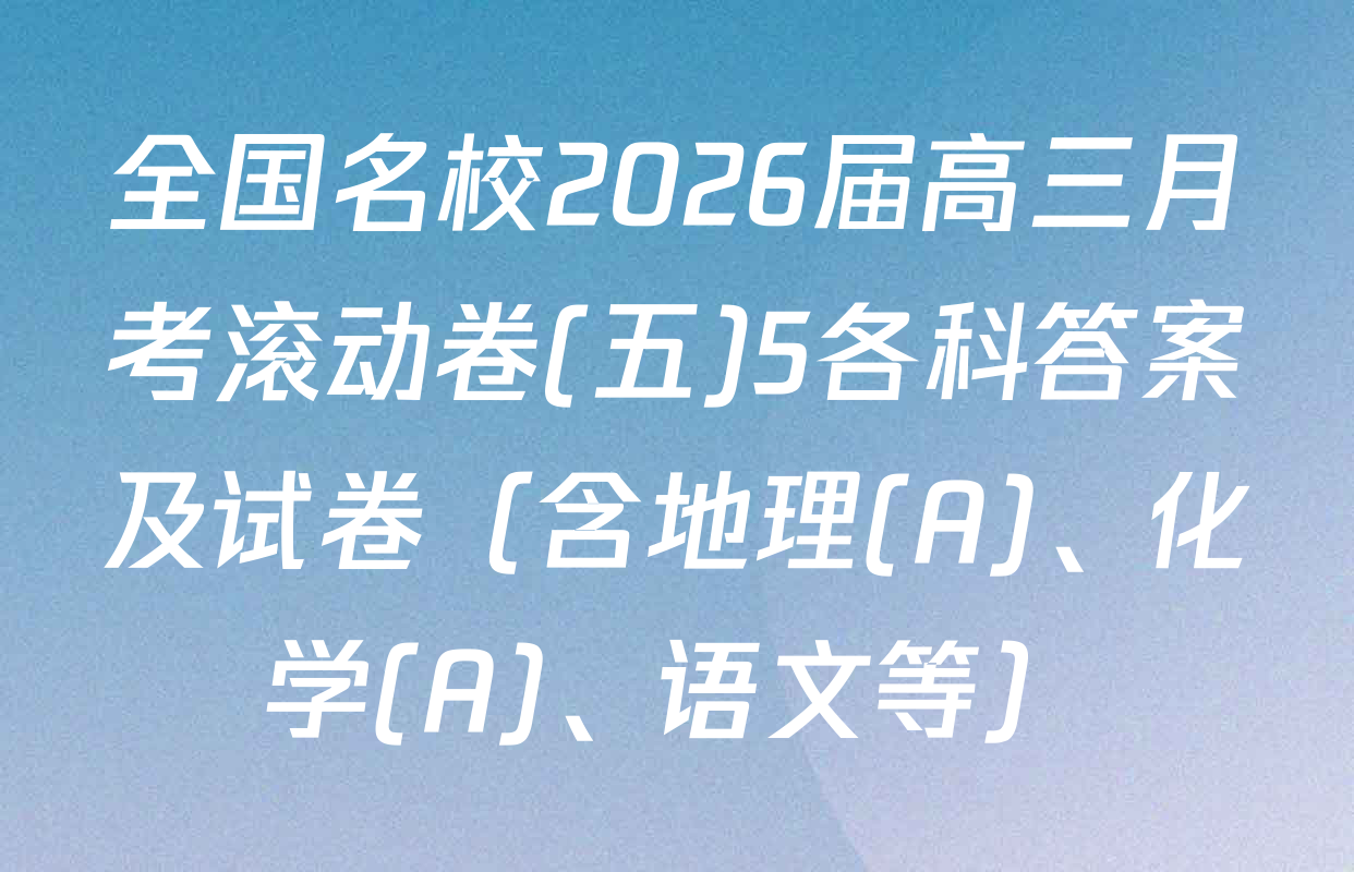 全国名校2026届高三月考滚动卷(五)5各科答案及试卷（含地理(A)、化学(A)、语文等）