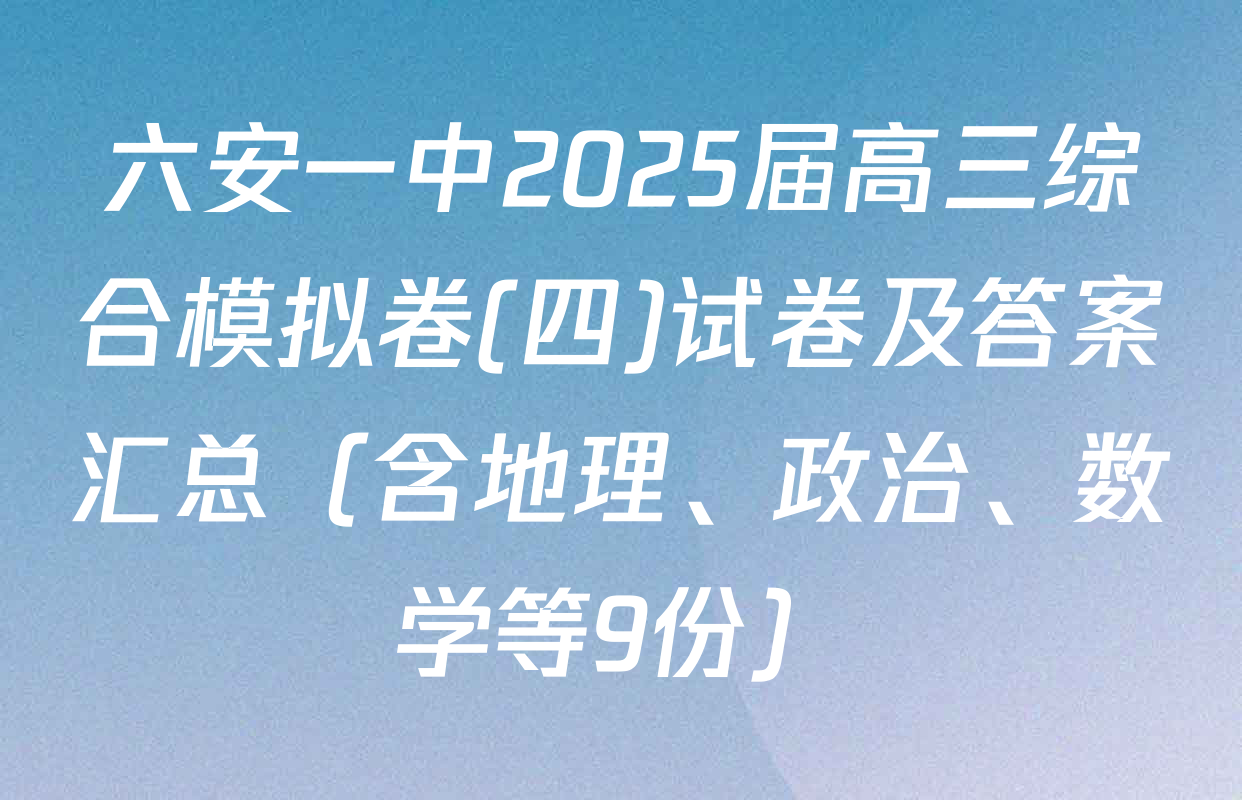 六安一中2025届高三综合模拟卷(四)试卷及答案汇总（含地理、政治、数学等9份）