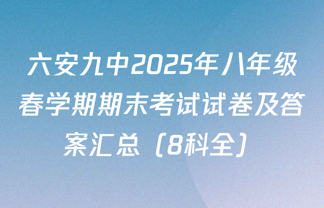 六安九中2025年八年级春学期期末考试试卷及答案汇总（8科全）