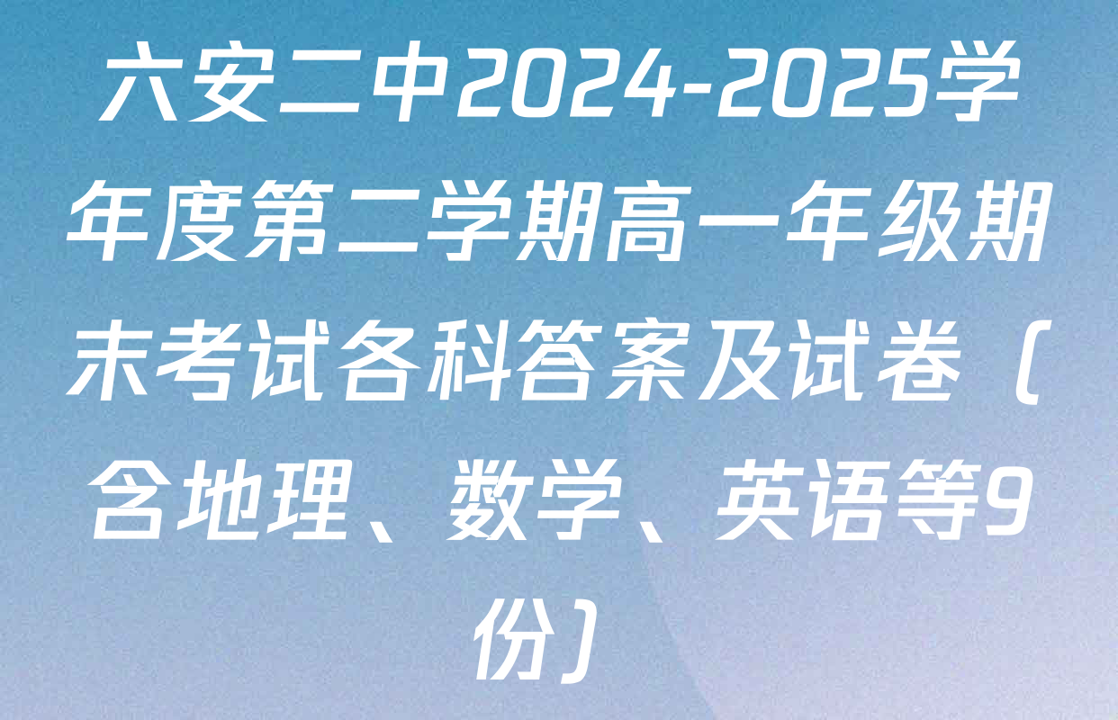 六安二中2024-2025学年度第二学期高一年级期末考试各科答案及试卷（含地理、数学、英语等9份）
