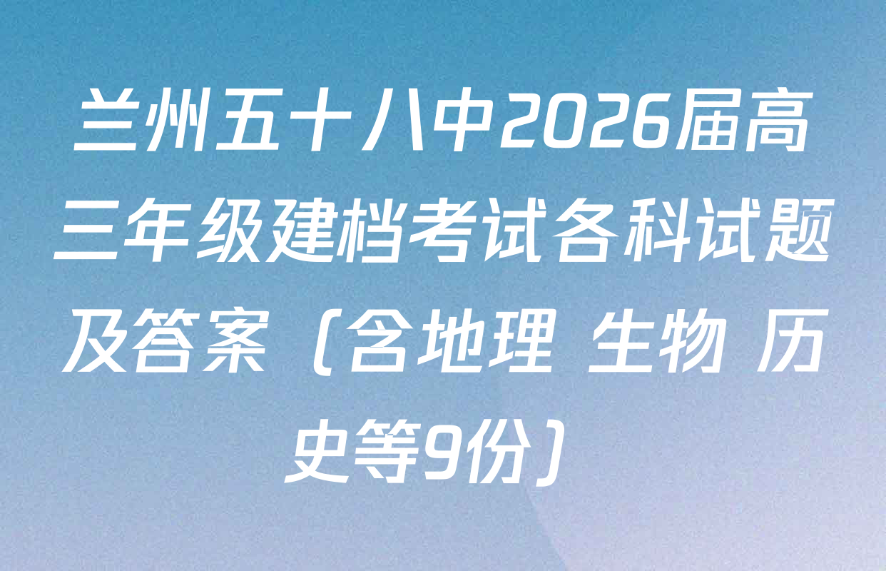 兰州五十八中2026届高三年级建档考试各科试题及答案（含地理 生物 历史等9份）