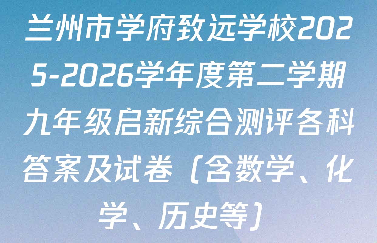兰州市学府致远学校2025-2026学年度第二学期九年级启新综合测评各科答案及试卷（含数学、化学、历史等）