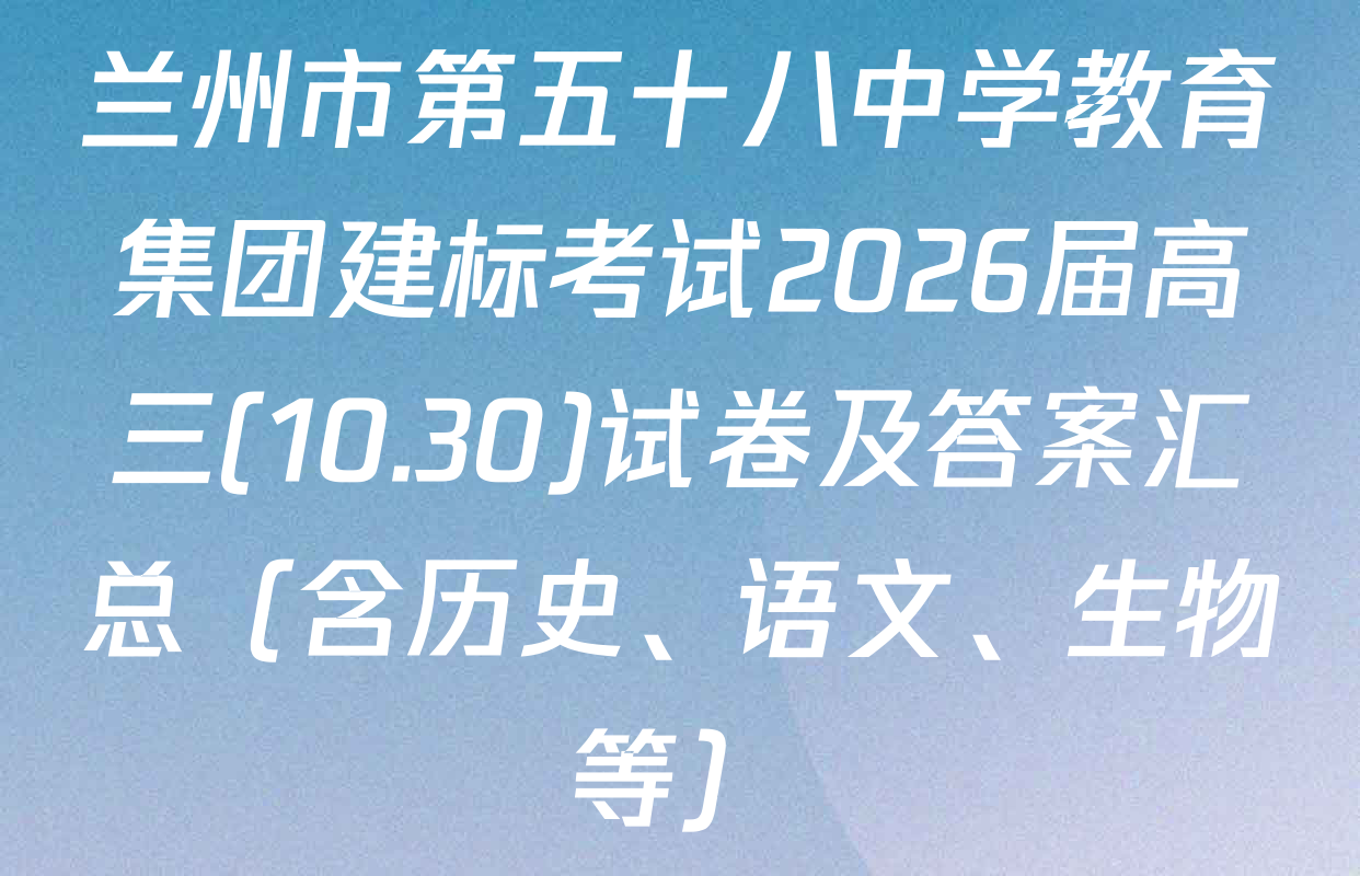 兰州市第五十八中学教育集团建标考试2026届高三(10.30)试卷及答案汇总（含历史、语文、生物等）