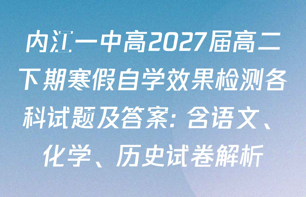 内江一中高2027届高二下期寒假自学效果检测各科试题及答案: 含语文、化学、历史试卷解析