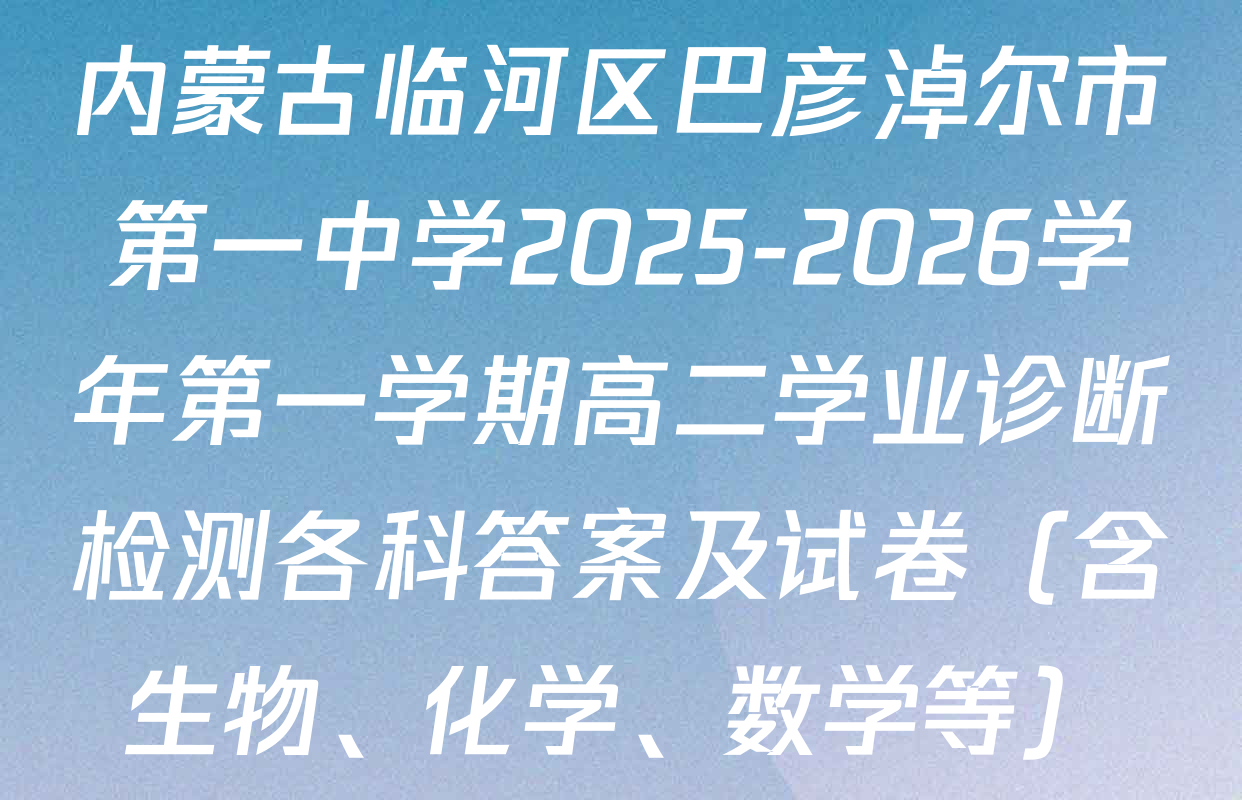 内蒙古临河区巴彦淖尔市第一中学2025-2026学年第一学期高二学业诊断检测各科答案及试卷（含生物、化学、数学等）