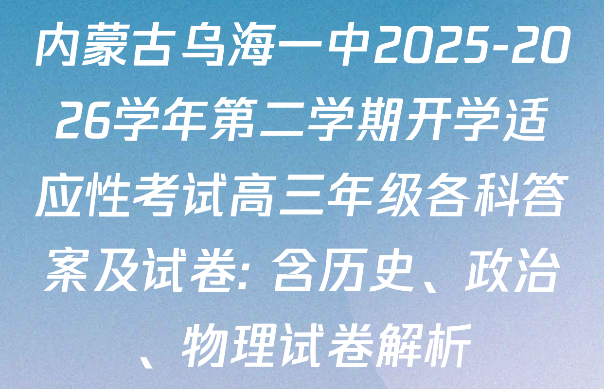 内蒙古乌海一中2025-2026学年第二学期开学适应性考试高三年级各科答案及试卷: 含历史、政治、物理试卷解析