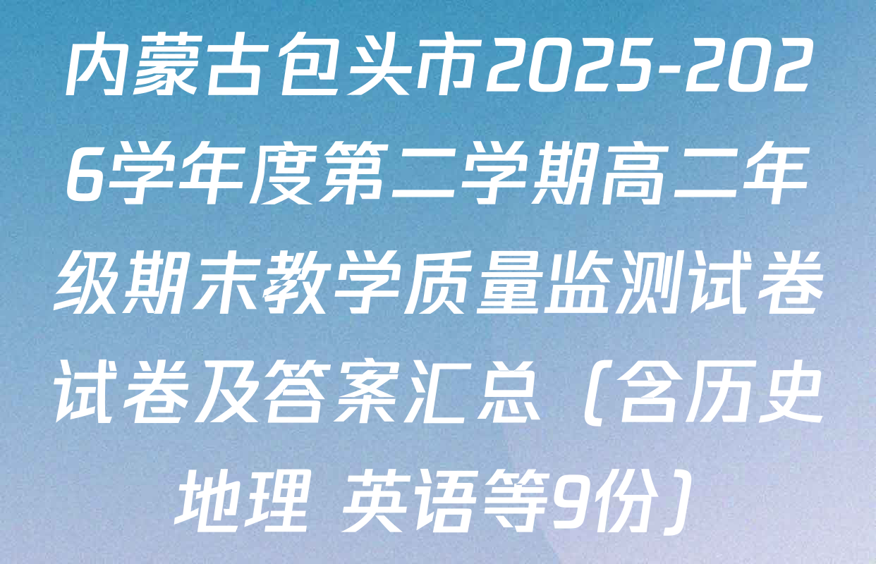 内蒙古包头市2025-2026学年度第二学期高二年级期末教学质量监测试卷试卷及答案汇总（含历史 地理 英语等9份）