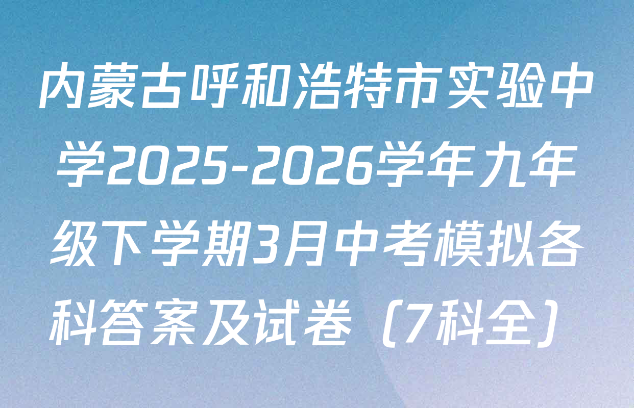 内蒙古呼和浩特市实验中学2025-2026学年九年级下学期3月中考模拟各科答案及试卷（7科全）