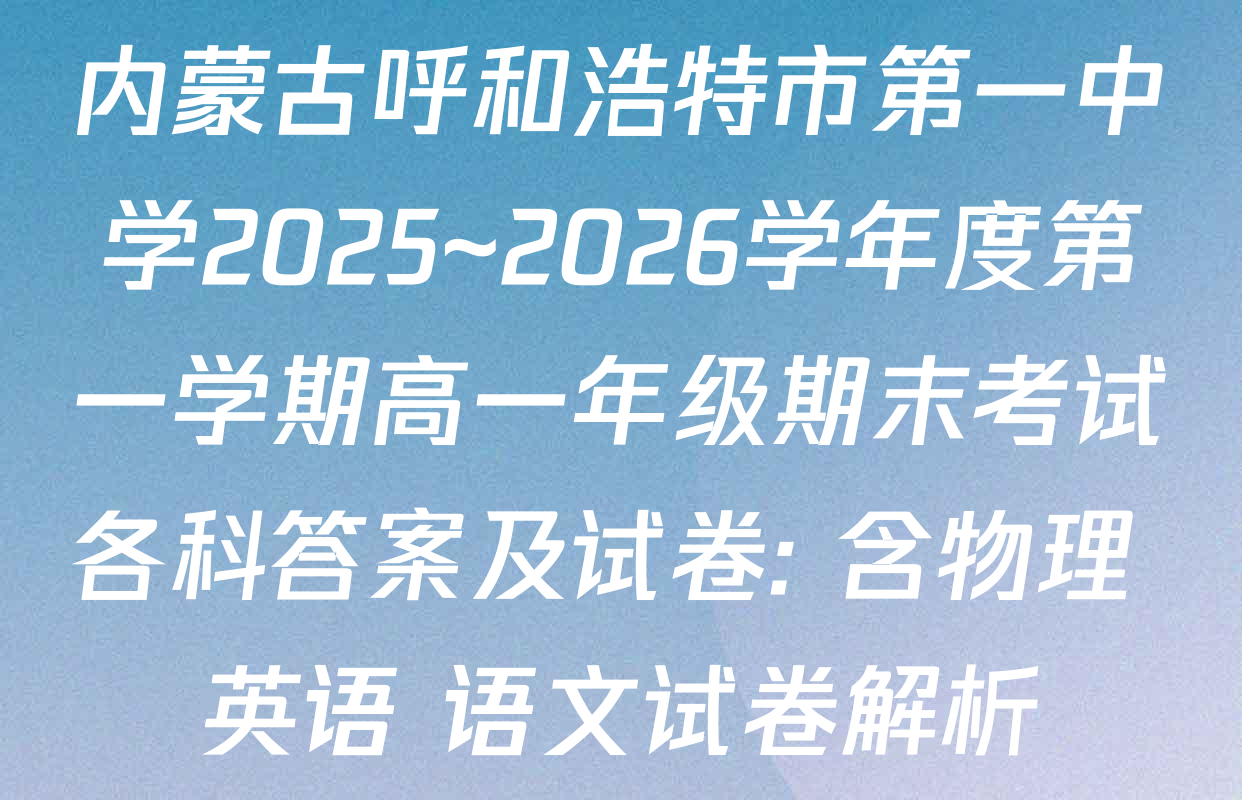 内蒙古呼和浩特市第一中学2025~2026学年度第一学期高一年级期末考试各科答案及试卷: 含物理 英语 语文试卷解析