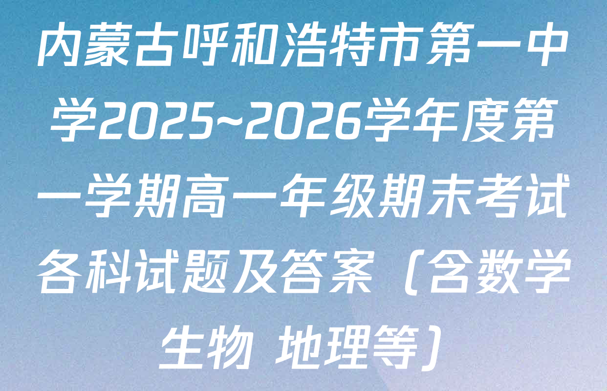 内蒙古呼和浩特市第一中学2025~2026学年度第一学期高一年级期末考试各科试题及答案（含数学 生物 地理等）