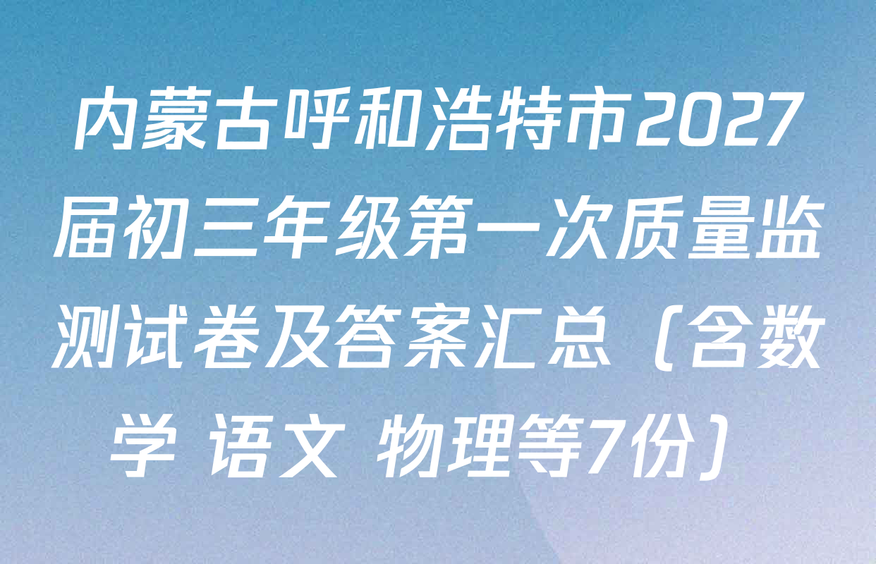 内蒙古呼和浩特市2027届初三年级第一次质量监测试卷及答案汇总（含数学 语文 物理等7份）