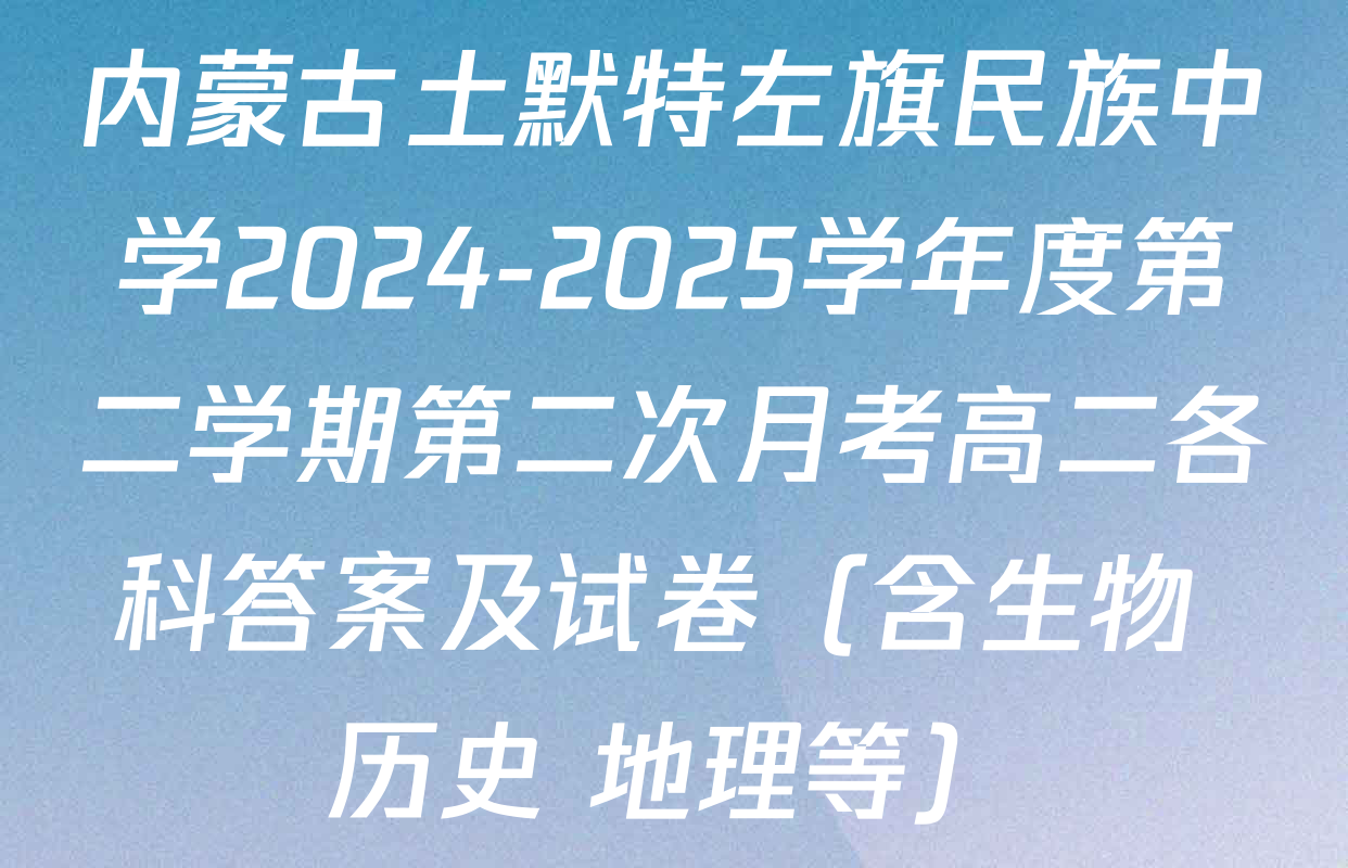 内蒙古土默特左旗民族中学2024-2025学年度第二学期第二次月考高二各科答案及试卷（含生物 历史 地理等）
