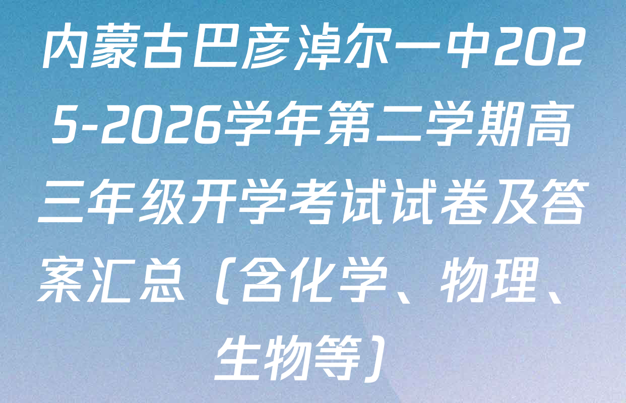 内蒙古巴彦淖尔一中2025-2026学年第二学期高三年级开学考试试卷及答案汇总（含化学、物理、生物等）