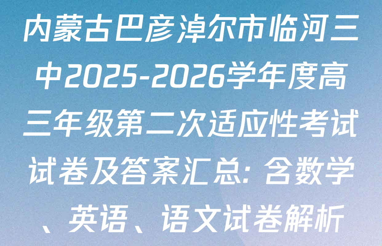 内蒙古巴彦淖尔市临河三中2025-2026学年度高三年级第二次适应性考试试卷及答案汇总: 含数学、英语、语文试卷解析