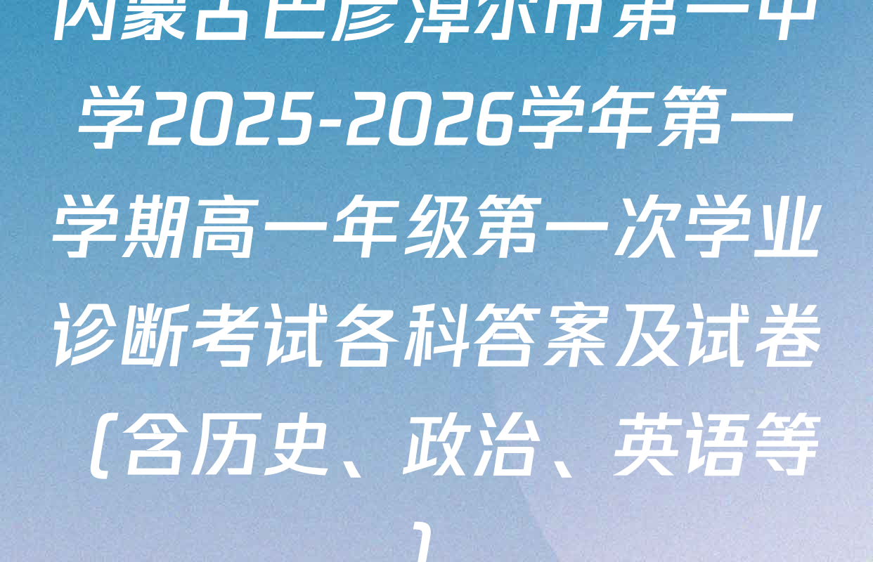 内蒙古巴彦淖尔市第一中学2025-2026学年第一学期高一年级第一次学业诊断考试各科答案及试卷（含历史、政治、英语等）