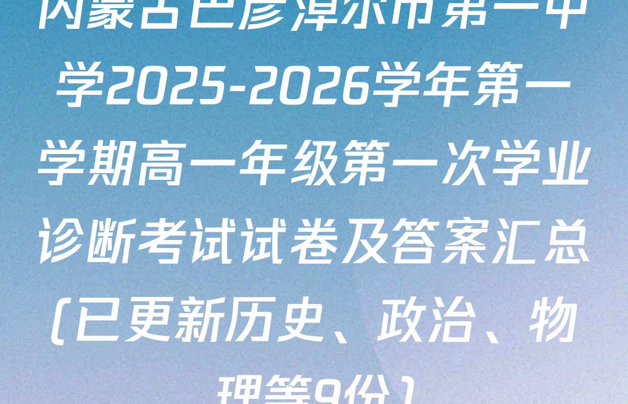 内蒙古巴彦淖尔市第一中学2025-2026学年第一学期高一年级第一次学业诊断考试试卷及答案汇总(已更新历史、政治、物理等9份)