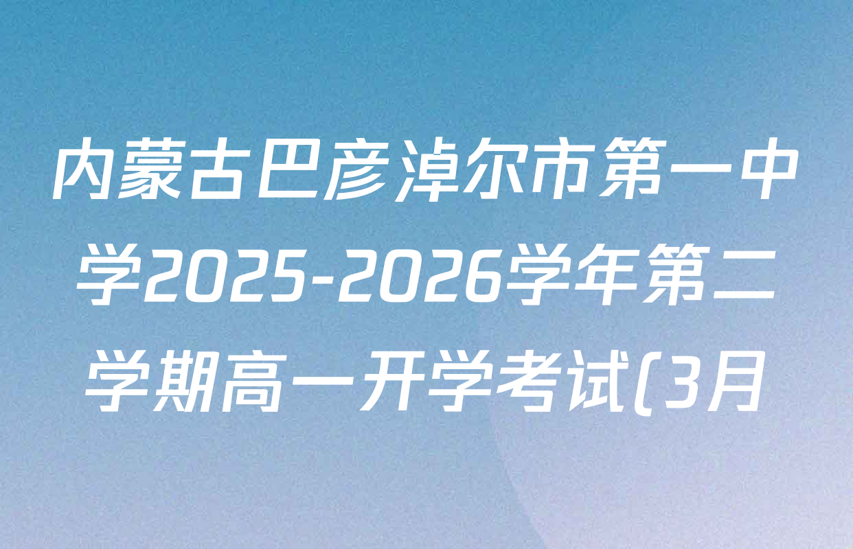 内蒙古巴彦淖尔市第一中学2025-2026学年第二学期高一开学考试(3月)各科试题及答案(含政治 数学 语文等) 内蒙古巴彦淖尔市第一中学2025-2026学年第二学期高一开学考试(3月)各科试题及答案(含政治 数学 语文等)