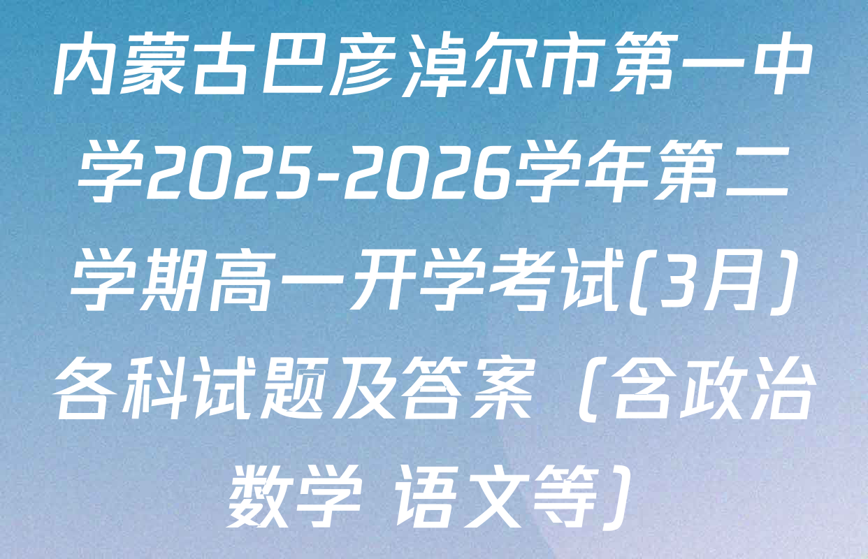 内蒙古巴彦淖尔市第一中学2025-2026学年第二学期高一开学考试(3月)各科试题及答案（含政治 数学 语文等）