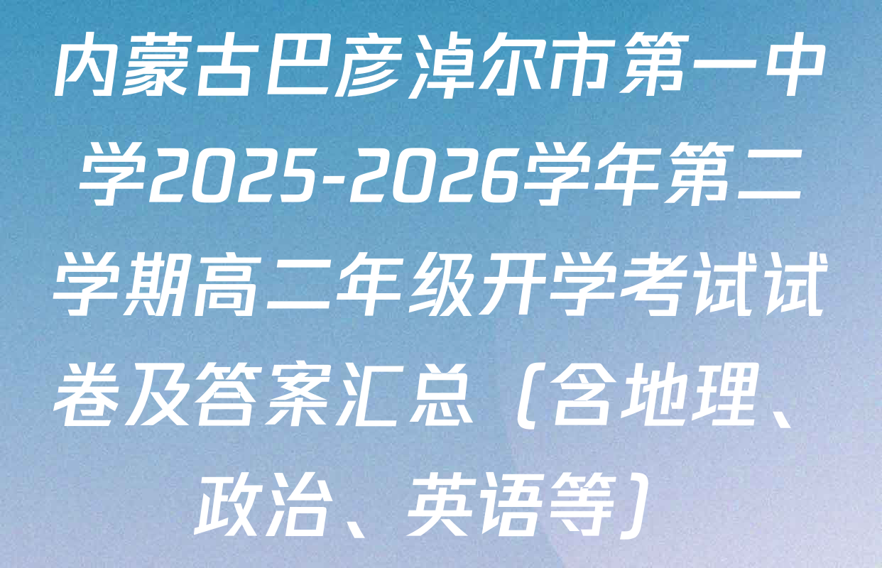 内蒙古巴彦淖尔市第一中学2025-2026学年第二学期高二年级开学考试试卷及答案汇总（含地理、政治、英语等）