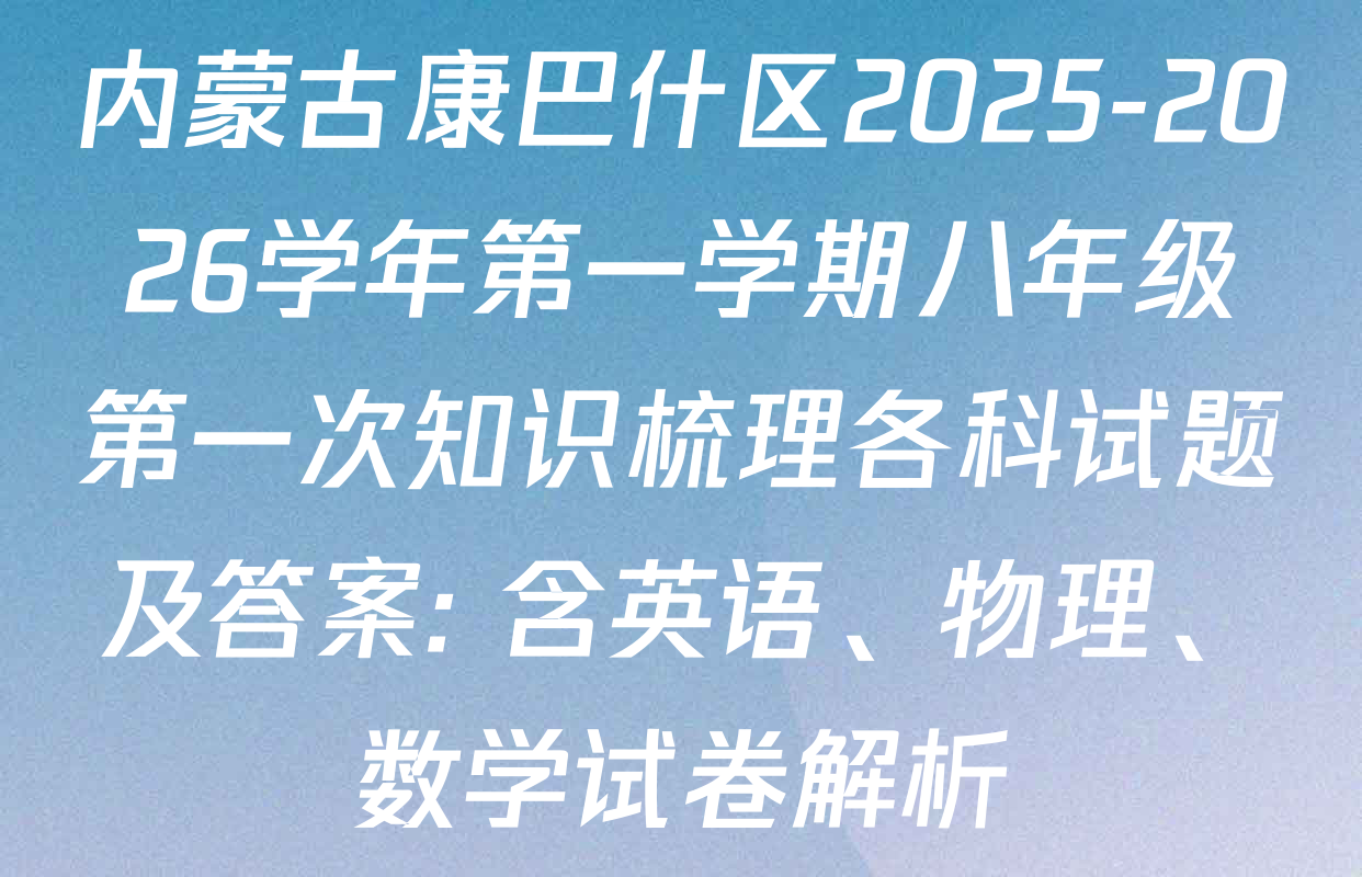 内蒙古康巴什区2025-2026学年第一学期八年级第一次知识梳理各科试题及答案: 含英语、物理、数学试卷解析
