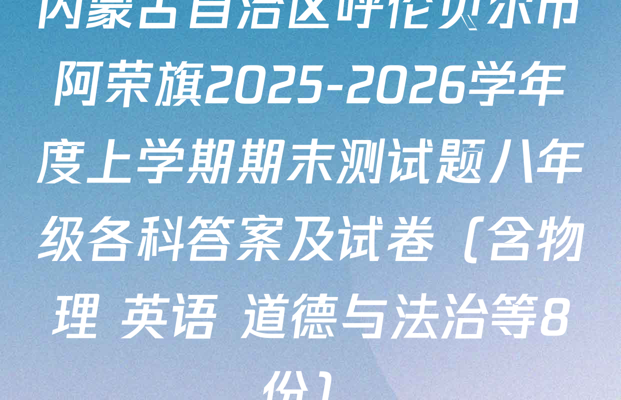 内蒙古自治区呼伦贝尔市阿荣旗2025-2026学年度上学期期末测试题八年级各科答案及试卷（含物理 英语 道德与法治等8份）