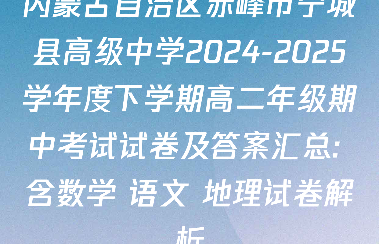 内蒙古自治区赤峰市宁城县高级中学2024-2025学年度下学期高二年级期中考试试卷及答案汇总: 含数学 语文 地理试卷解析